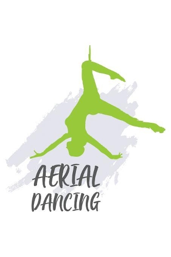 Aerial Dancing: Aerial Notebook for any aerial silk dancer or aerialist. DIY Acrobatics Diary for Coaching, & Motivational & Inspirational Quotes and Sayings Planne