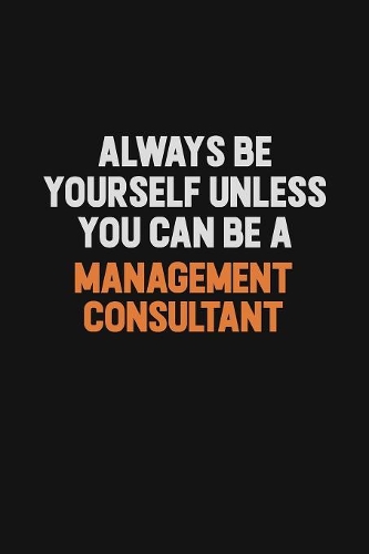 Always Be Yourself Unless You Can Be A Management Consultant