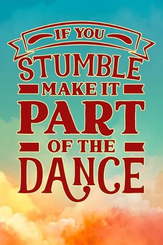 If You Stumble Make It Part Of The Dance