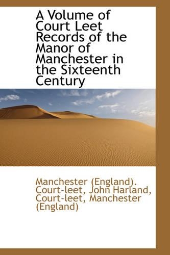 A Volume of Court Leet Records of the Manor of Manchester in the Sixteenth Century