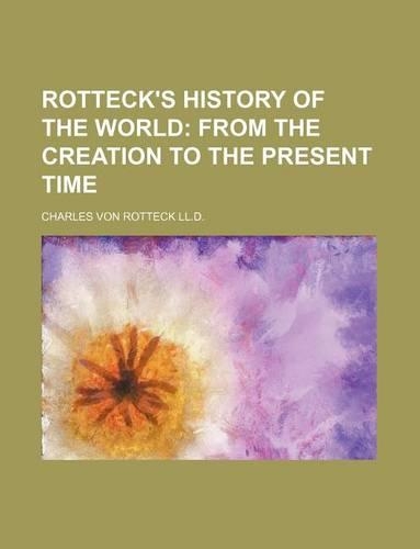 Rotteck's History of the World; From the Creation to the Present Time