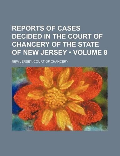 Reports of Cases Decided in the Court of Chancery of the State of New Jersey (Volume 8)