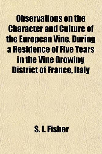 Observations on the Character and Culture of the European Vine, During a Residence of Five Years in the Vine Growing District of France, Italy