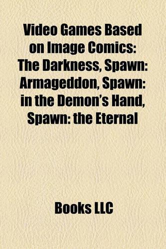 Video Games Based on Image Comics: The Darkness, Spawn: Armageddon, Spawn: In the Demon's Hand, Spawn: The Eternal(English)