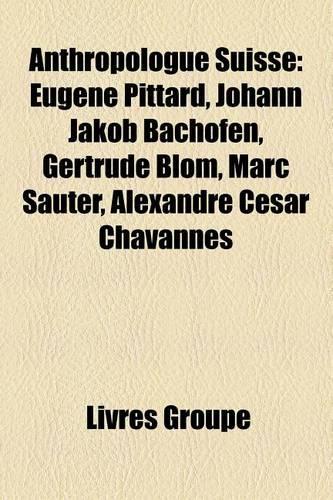 Anthropologue Suisse: Eugne Pittard, Johann Jakob Bachofen, Gertrude Blom, Marc Sauter, Alexandre Csar Chavannes(French)