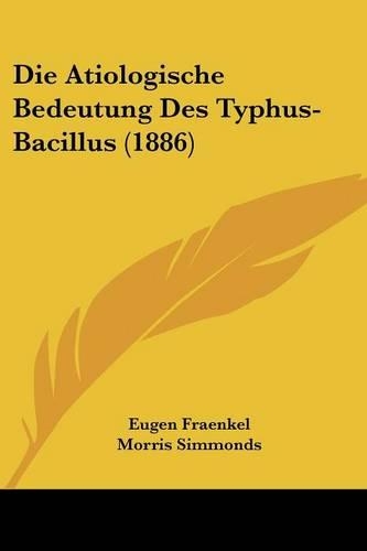 Die Atiologische Bedeutung Des Typhus-Bacillus (1886): (German)