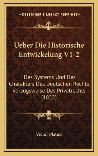 Ueber Die Historische Entwickelung V1-2: Des Systems Und Des Charakters Des Deutschen Rechts Vorzugsweise Des Privatrechts (1852)(German)