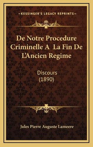 De Notre Procedure Criminelle A La Fin De L'Ancien Regime: Discours (1890)(French)