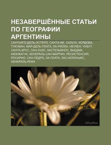 Nezavershe Nnye Stat I Po Gyeografii Argentiny: Sant Yago-del -Estero, Santa-Fe, Sal Ta, Kordova, Tukuman, Mar-del -Plata, La-Riokha, Nyeuken(Russian)