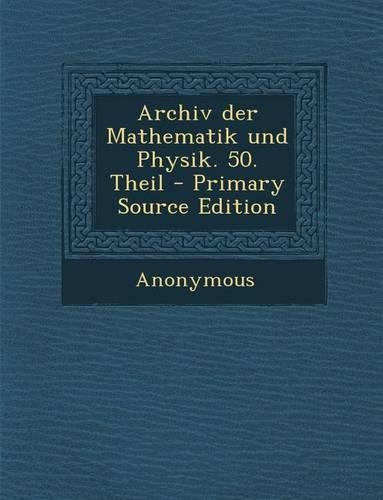 Archiv Der Mathematik Und Physik. 50. Theil