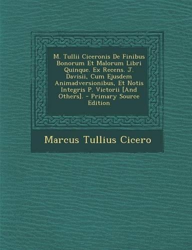 M. Tullii Ciceronis de Finibus Bonorum Et Malorum Libri Quinque. Ex Recens. J. Davisii, Cum Ejusdem Animadversionibus, Et Notis Integris P. Victorii [And Others].: (Latin)