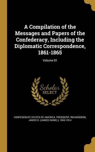 A Compilation of the Messages and Papers of the Confederacy, Including the Diplomatic Correspondence, 1861-1865; Volume 01