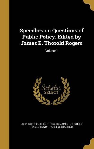 Speeches on Questions of Public Policy. Edited by James E. Thorold Rogers; Volume 1