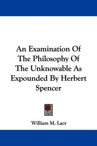 An Examination of the Philosophy of the Unknowable as Expounded by Herbert Spencer