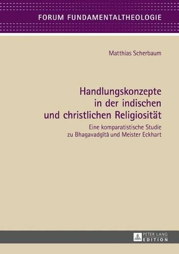 Handlungskonzepte in Der Indischen Und Christlichen Religiositaet: Eine Komparatistische Studie Zu Bhagavadg&#299;t&#257; Und Meister Eckhart