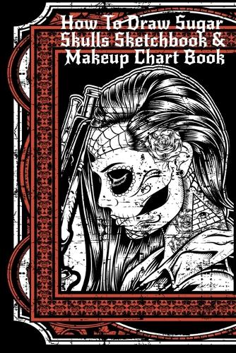 How To Draw Sugar Skulls Sketchbook & Makeup Chart Book: Tatoo Artist Sketch Book For Drawing Dia De Los Muertos Tatoos - Day Of The Dead Sketching Notepad & Drawing Sketch Board For Sugarskull Art, Inked 
