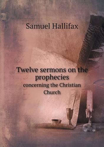 Twelve sermons on the prophecies concerning the Christian Church: (English)