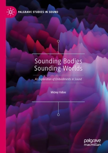 Sounding Bodies Sounding Worlds: An Exploration of Embodiments in Sound(Palgrave Studies in Sound)