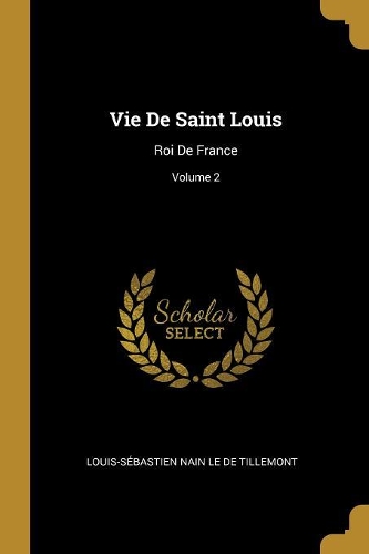 Vie De Saint Louis: Roi De France; Volume 2