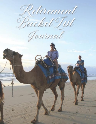 Retirement Bucket List Journal: Inspirational Goals and Dreams Checklist - Travel Adventure Tracker - Lined Notebook - Camel Riding Broome