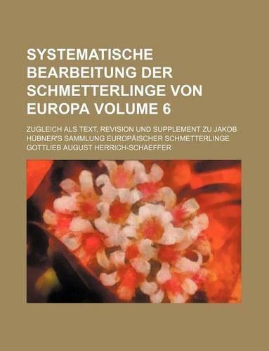 Systematische Bearbeitung Der Schmetterlinge Von Europa Volume 6; Zugleich ALS Text, Revision Und Supplement Zu Jakob Hubner's Sammlung Europaischer Schmetterlinge: (English)