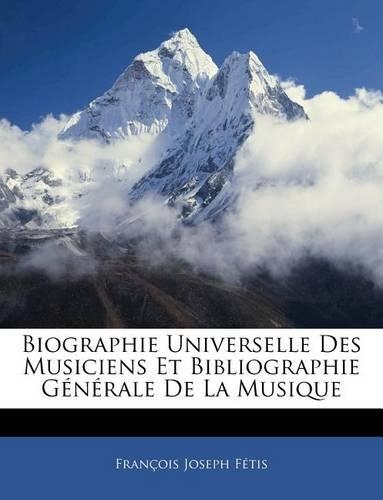 Biographie Universelle Des Musiciens Et Bibliographie Generale de La Musique