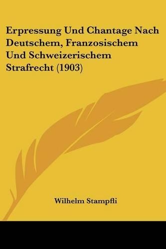 Erpressung Und Chantage Nach Deutschem, Franzosischem Und Schweizerischem Strafrecht (1903): (German)