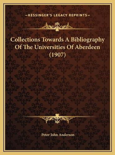 Collections Towards A Bibliography Of The Universities Of Aberdeen (1907)