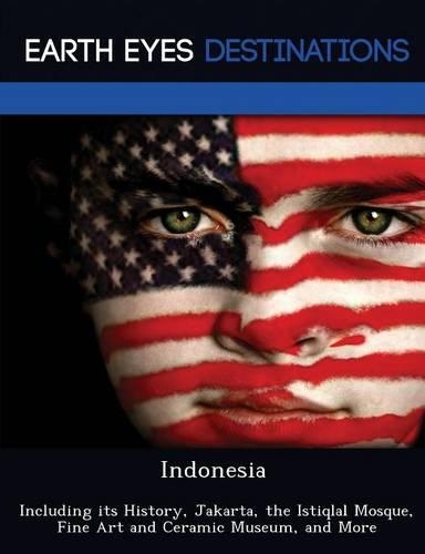 Indonesia: Including Its History, Jakarta, the Istiqlal Mosque, Fine Art and Ceramic Museum, and More