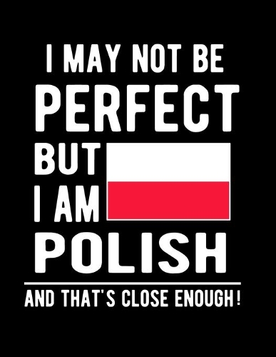 I May Not Be Perfect But I Am Polish And That's Close Enough!