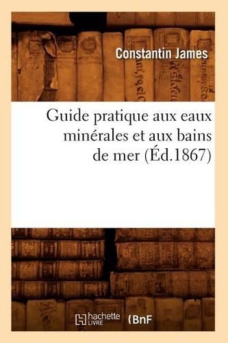 Guide Pratique Aux Eaux Minérales Et Aux Bains de Mer (Éd.1867): (Sciences)
