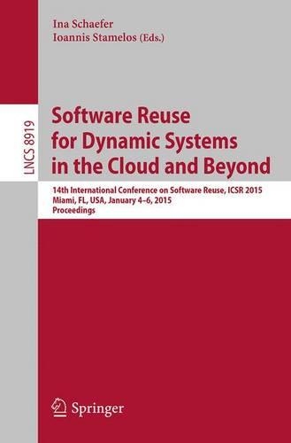 Software Reuse for Dynamic Systems in the Cloud and Beyond: 14th International Conference on Software Reuse, ICSR 2015, Miami, FL, USA, January 4-6, 2015. Proceedings(Programming and Software Engineering)
