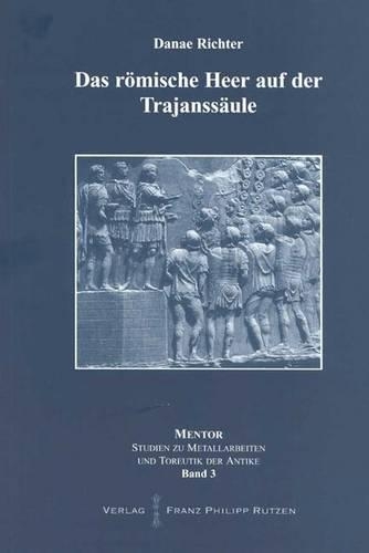 Das Romische Heer Auf Der Trajanssaule: Propaganda Und Realitat. Waffen Und Ausrustung. Marsch, Arbeit Und Kampf