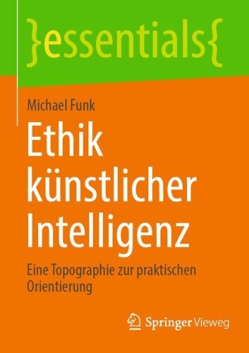 Ethik künstlicher Intelligenz: Eine Topographie zur praktischen Orientierung(essentials)
