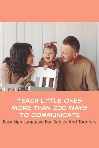 Teach Little Ones More Than 200 Ways To Communicate_ Easy Sign Language For Babies And Toddlers: Easy Sign Language For Babies And Toddlers