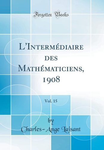 L'Intermédiaire des Mathématiciens, 1908, Vol. 15 (Classic Reprint)
