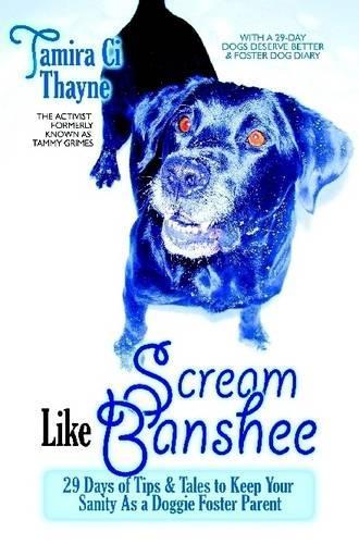 Scream Like Banshee: 29 Days of Tips and Tales to Keep Your Sanity as a Doggie Foster Parent