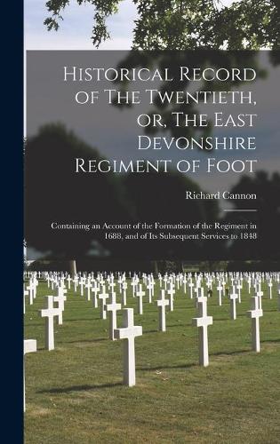 Historical Record of The Twentieth, or, The East Devonshire Regiment of Foot [microform]