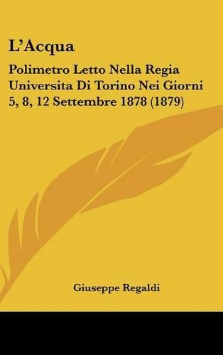 L'Acqua: Polimetro Letto Nella Regia Universita Di Torino Nei Giorni 5, 8, 12 Settembre 1878 (1879)(Italian)
