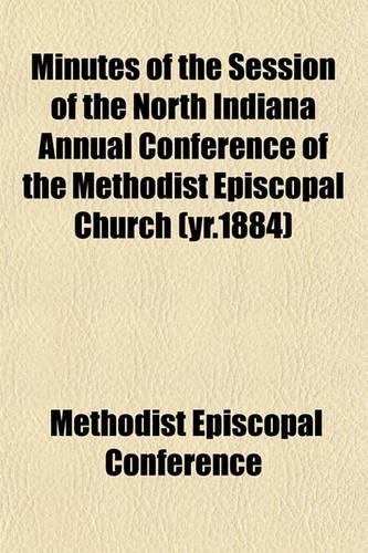 Minutes of the Session of the North Indiana Annual Conference of the Methodist Episcopal Church (Yr.1884)