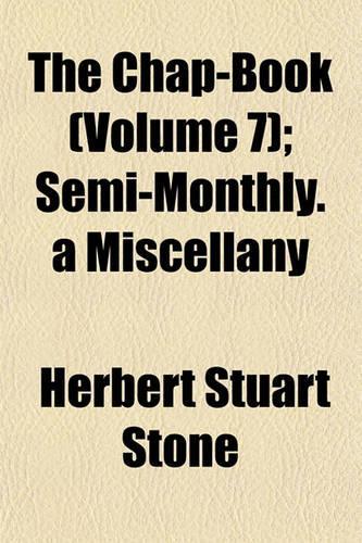 The Chap-Book (Volume 7); Semi-Monthly. a Miscellany