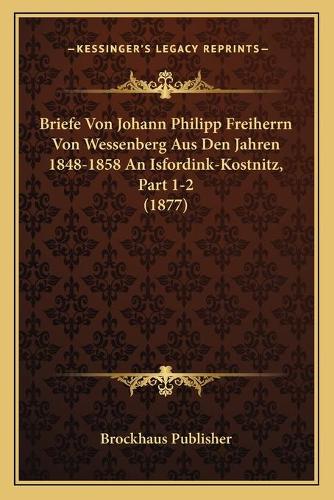 Briefe Von Johann Philipp Freiherrn Von Wessenberg Aus Den Jahren 1848-1858 An Isfordink-Kostnitz, Part 1-2 (1877)