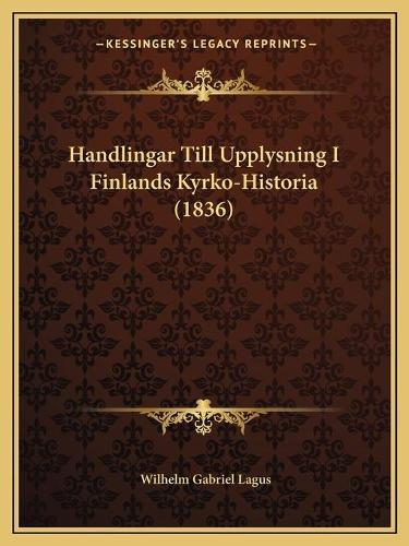 Handlingar Till Upplysning I Finlands Kyrko-Historia (1836): (English)