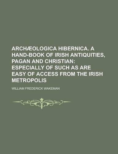 Archaeologica Hibernica. a Hand-Book of Irish Antiquities, Pagan and Christian: (English)