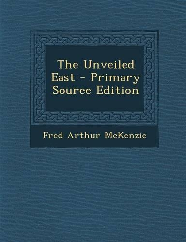 The Unveiled East - Primary Source Edition