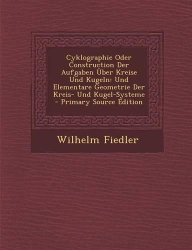 Cyklographie Oder Construction Der Aufgaben Uber Kreise Und Kugeln: Und Elementare Geometrie Der Kreis- Und Kugel-Systeme - Primary Source Edition(German)