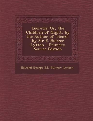 Lucretia: Or, the Children of Night, by the Author of 'Rienzi'. by Sir E. Bulwer Lytton - Primary Source Edition