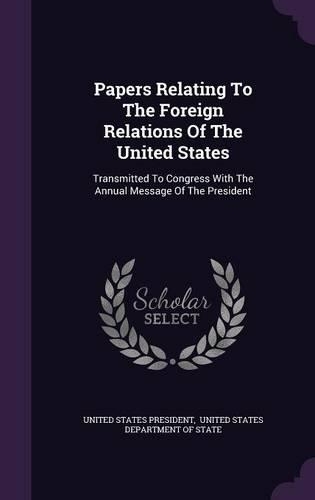 Papers Relating to the Foreign Relations of the United States: Transmitted to Congress with the Annual Message of the President