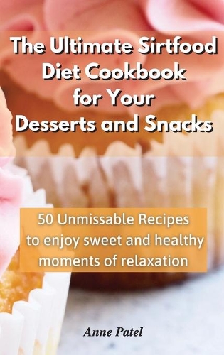 The Ultimate Sirtfood Diet Cookbook for your Desserts and Snacks: 50 unmissable recipes to enjoy sweet and healthy moments of relaxation
