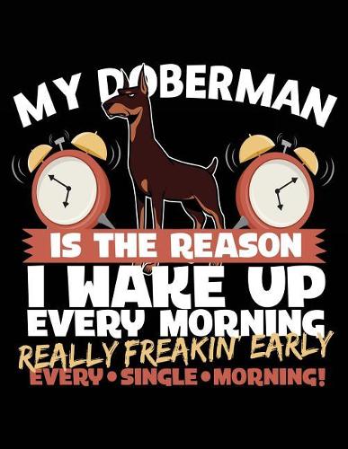My Doberman Is The Reason I Wake Up Every Morning Really Freakin Early Every Single Morning!